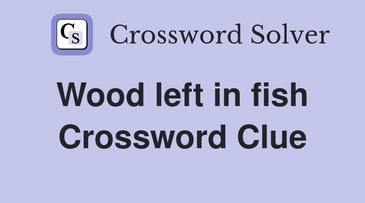 Wood left in fish  Crossword Clue