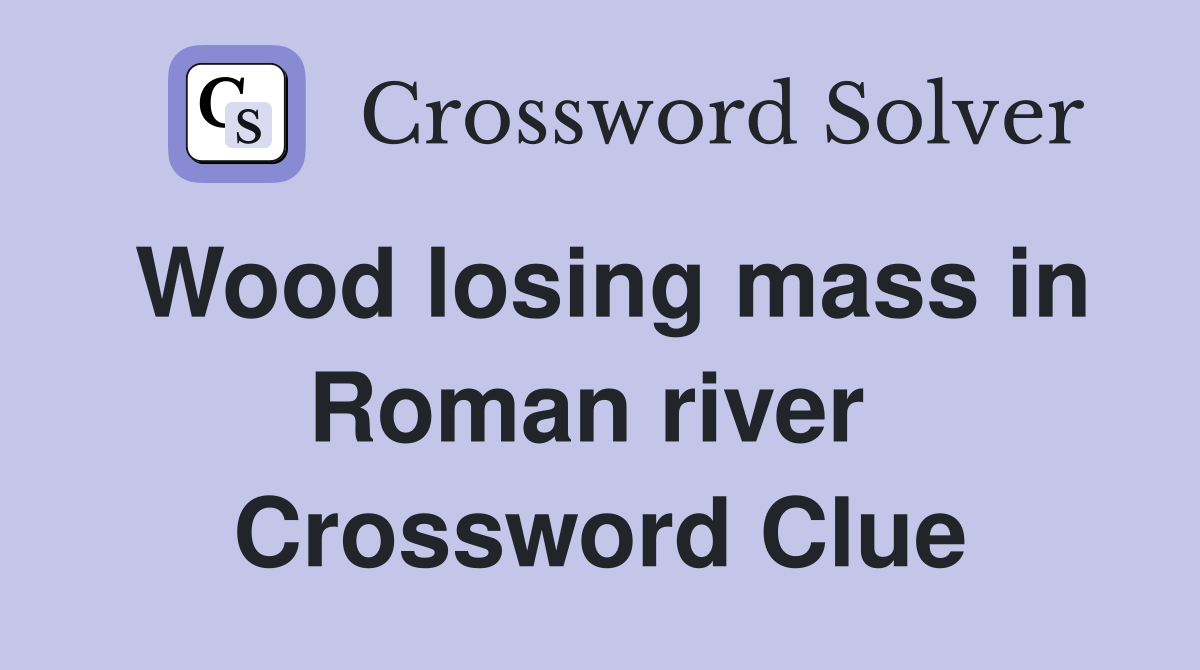 Wood losing mass in Roman river  Crossword Clue