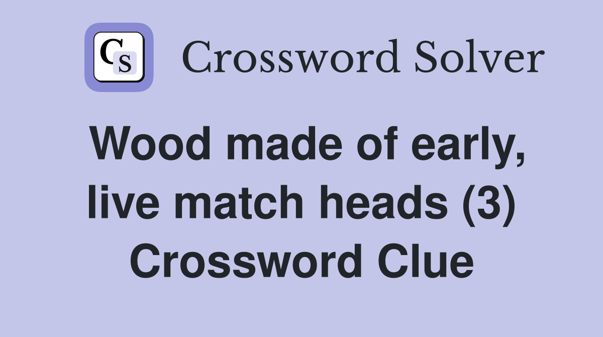 Wood made of early, live match heads (3) Crossword Clue