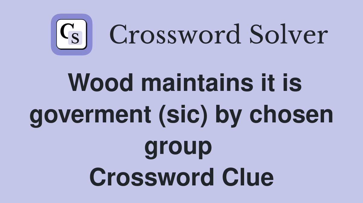 Wood maintains it is goverment (sic) by chosen group  Crossword Clue