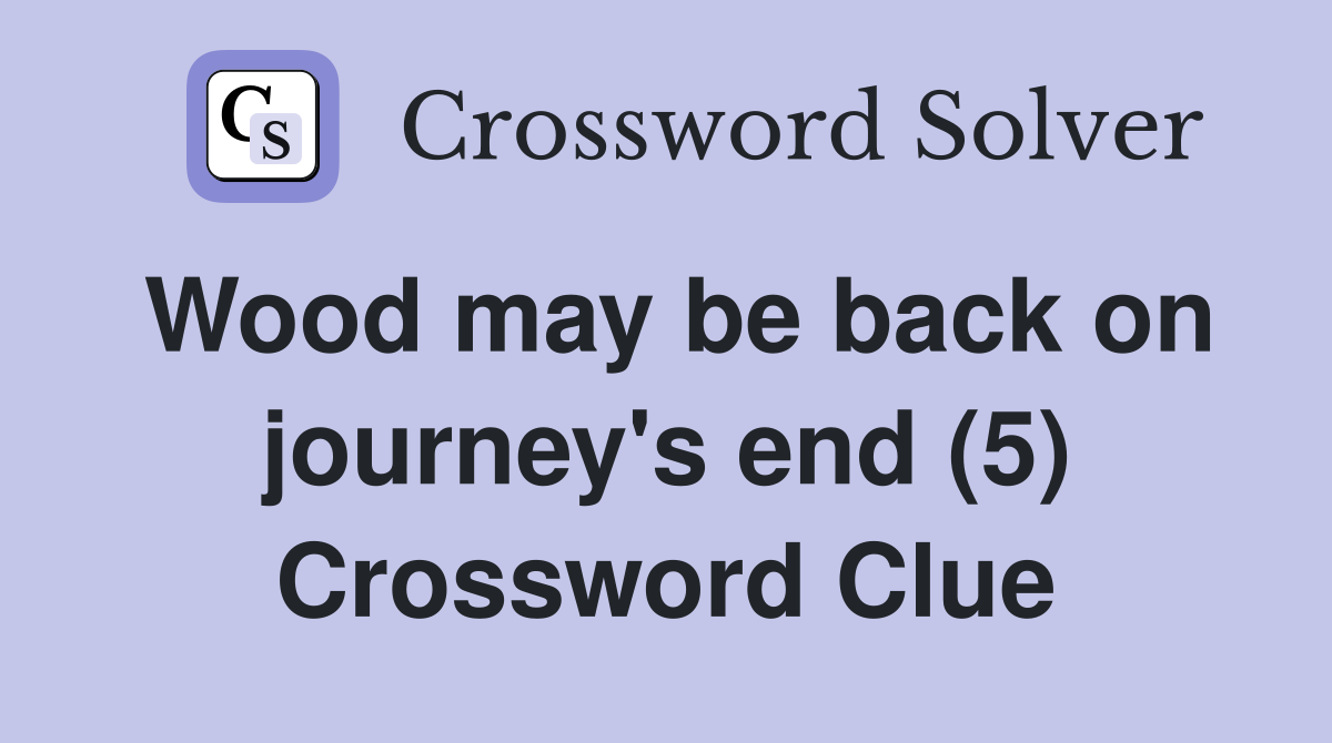 Wood may be back on journey's end (5) Crossword Clue