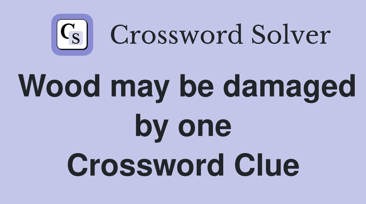 Wood may be damaged by one Crossword Clue