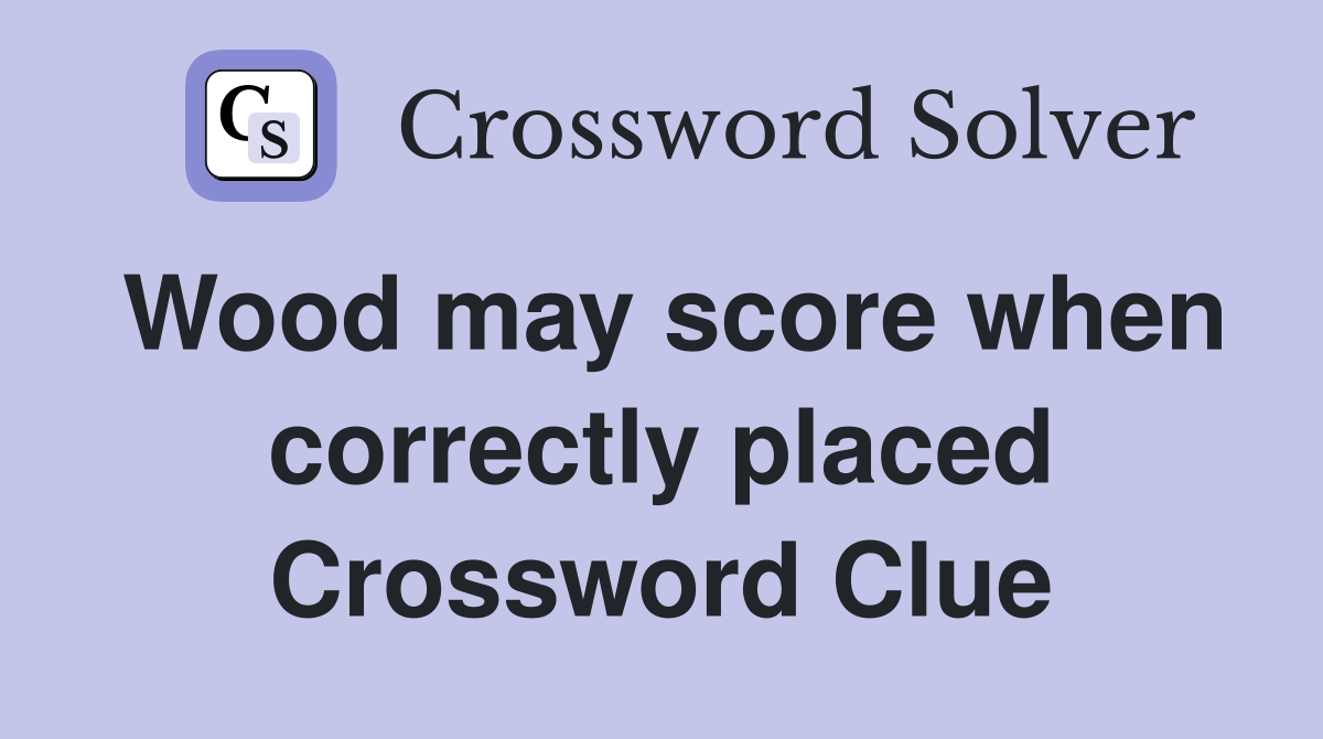 Wood may score when correctly placed Crossword Clue