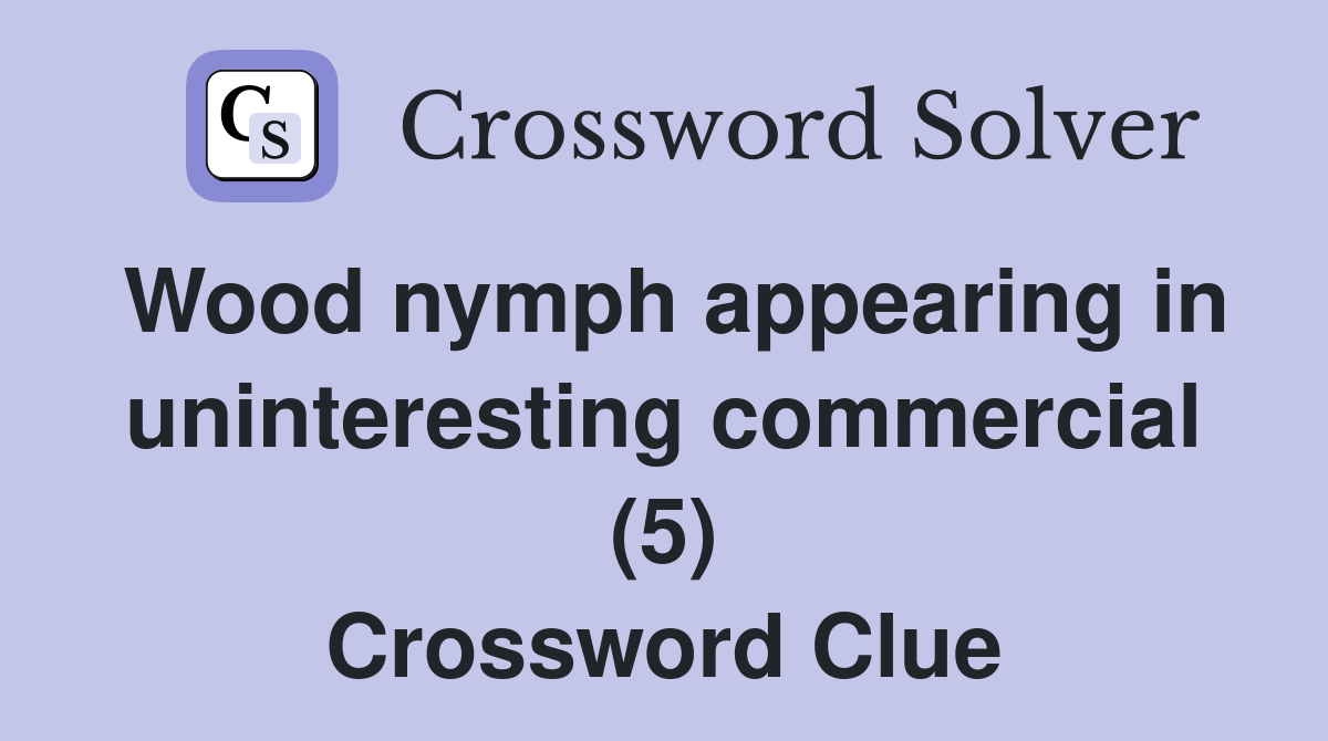 Wood nymph appearing in uninteresting commercial (5) Crossword Clue