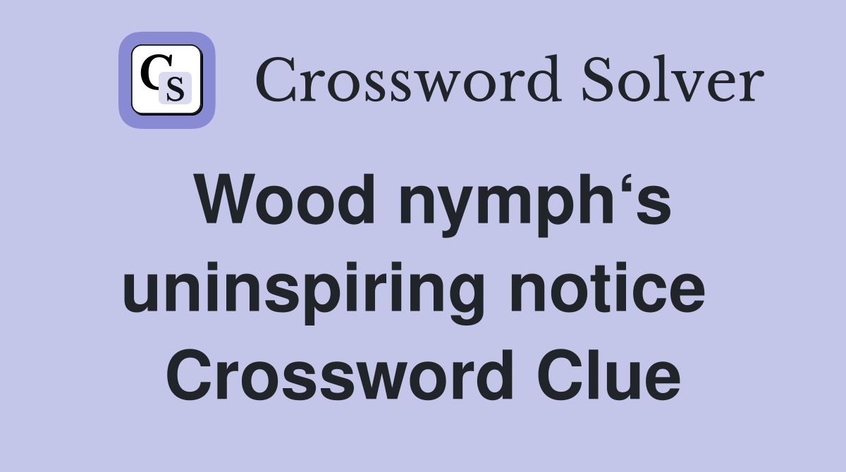 Wood nymph‘s uninspiring notice  Crossword Clue