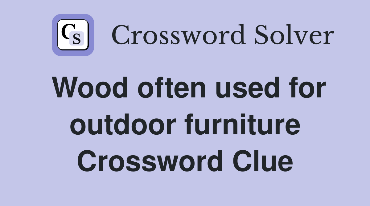 Wood often used for outdoor furniture Crossword Clue