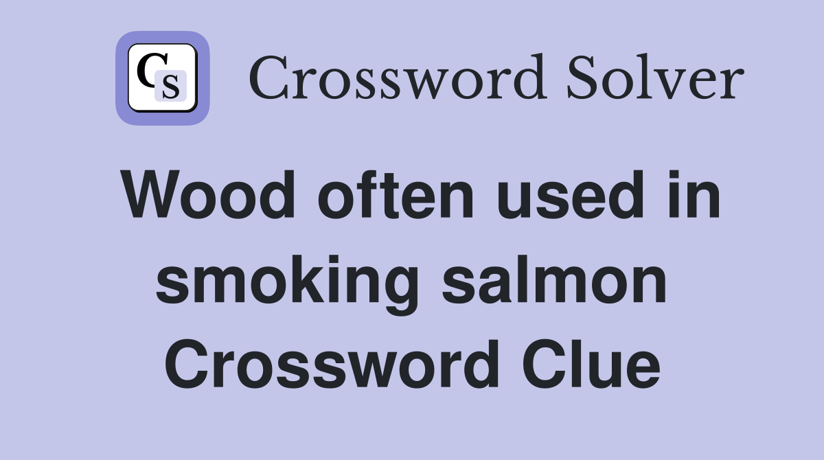 Wood often used in smoking salmon Crossword Clue