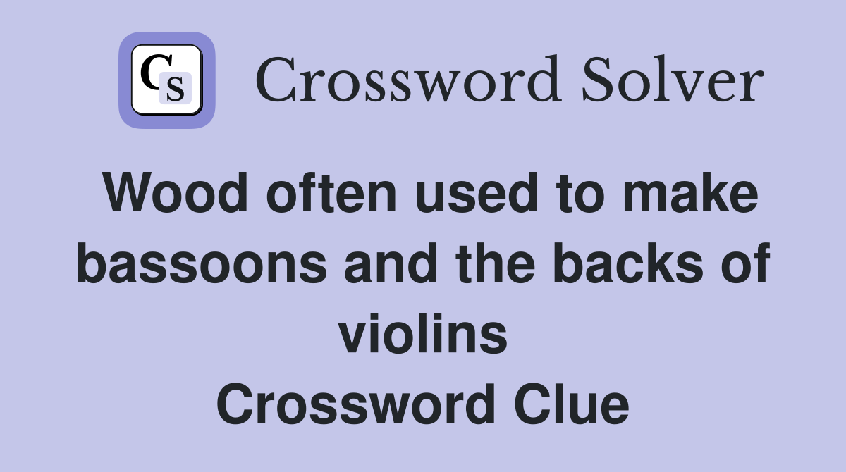 Wood often used to make bassoons and the backs of violins Crossword Clue