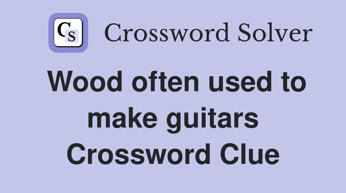 Wood often used to make guitars Crossword Clue