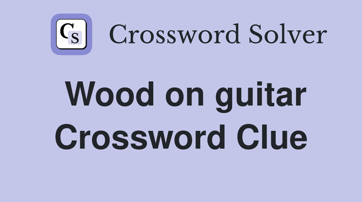Wood on guitar Crossword Clue