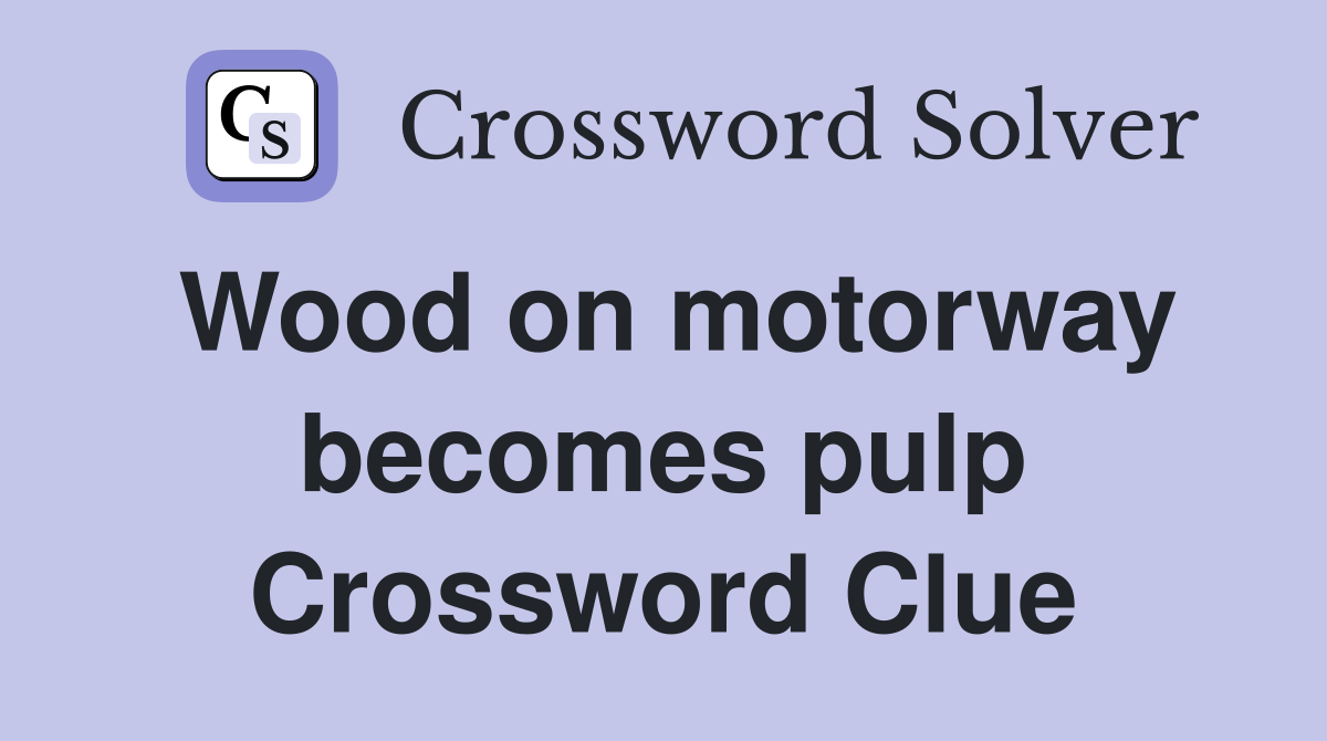 Wood on motorway becomes pulp Crossword Clue