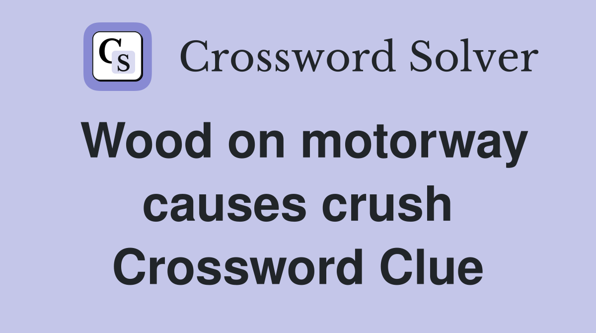 Wood on motorway causes crush Crossword Clue