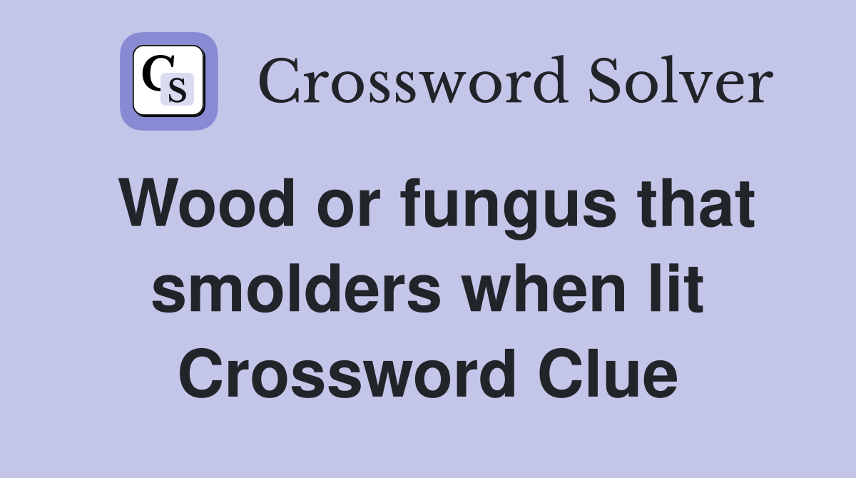 Wood or fungus that smolders when lit Crossword Clue