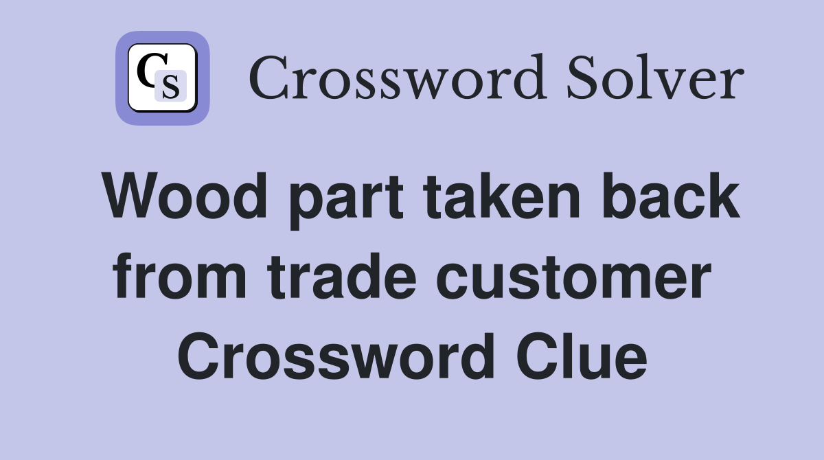 Wood part taken back from trade customer Crossword Clue