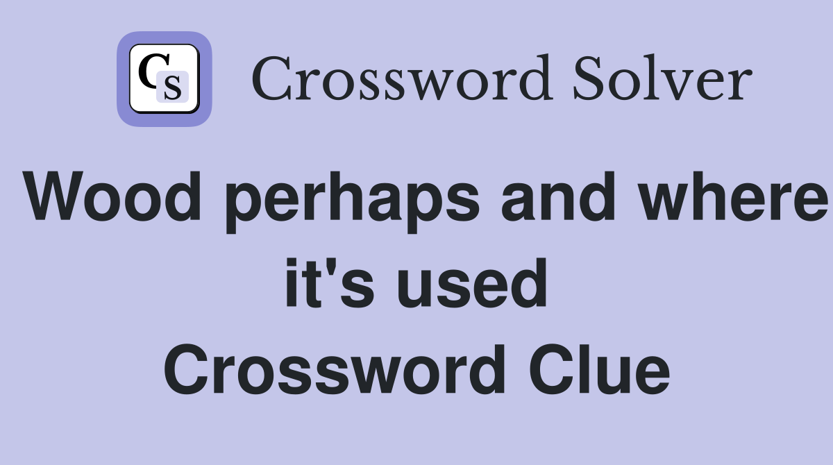Wood perhaps and where it's used Crossword Clue