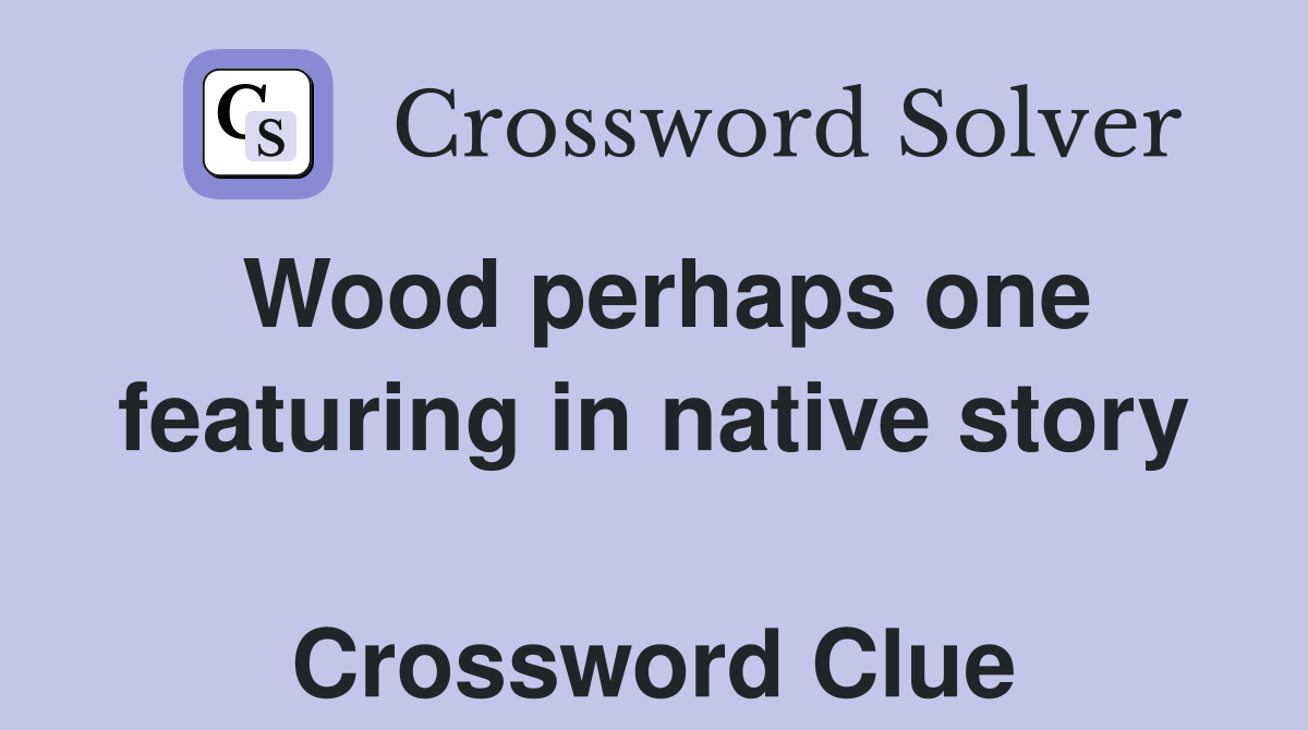 Wood perhaps one featuring in native story  Crossword Clue