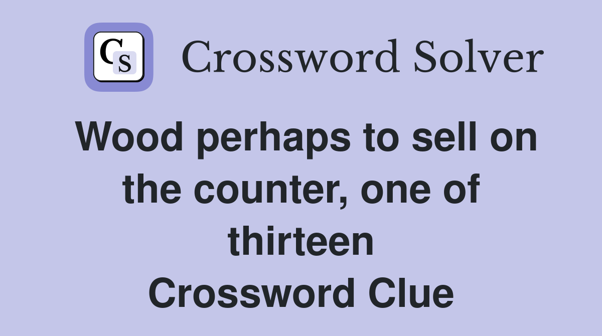 Wood perhaps to sell on the counter, one of thirteen Crossword Clue