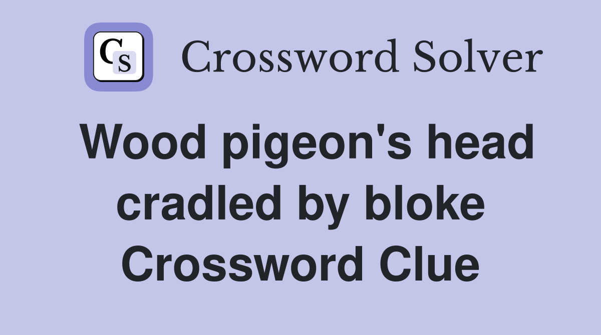 Wood pigeon's head cradled by bloke Crossword Clue