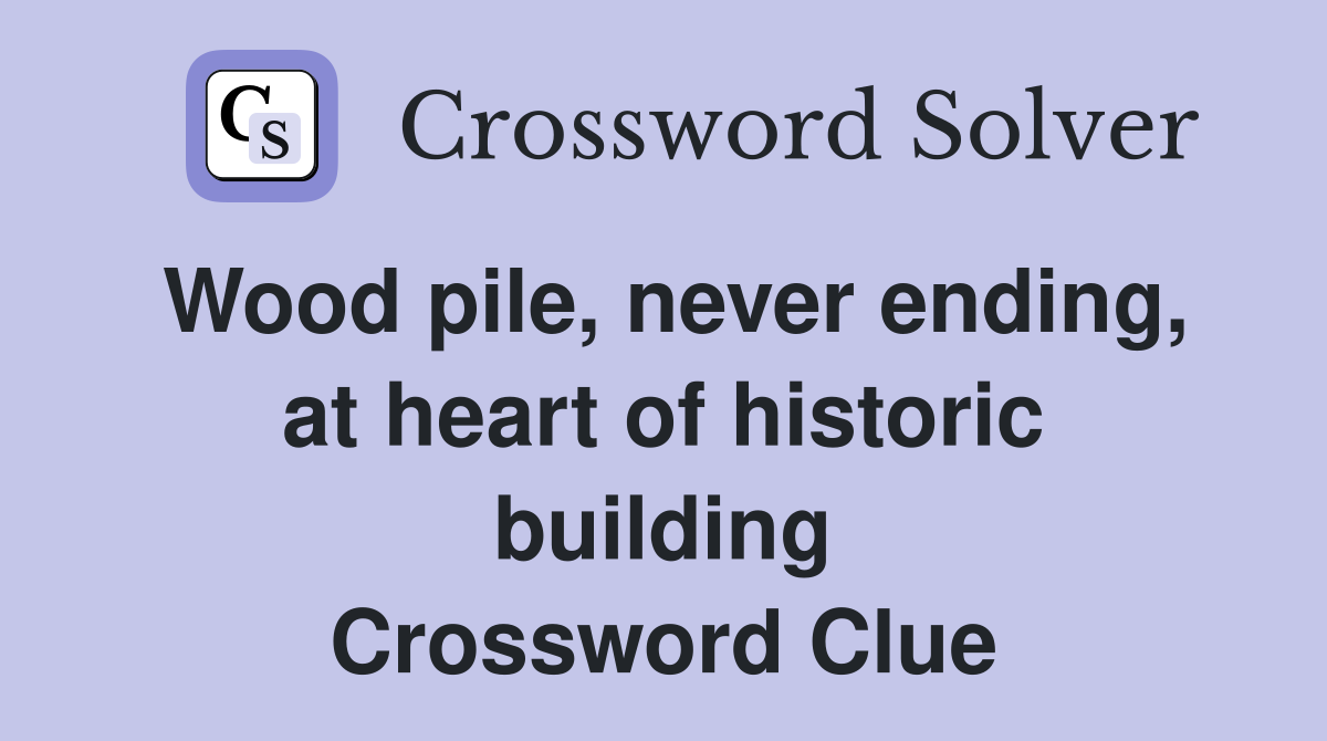 Wood pile, never ending, at heart of historic building Crossword Clue