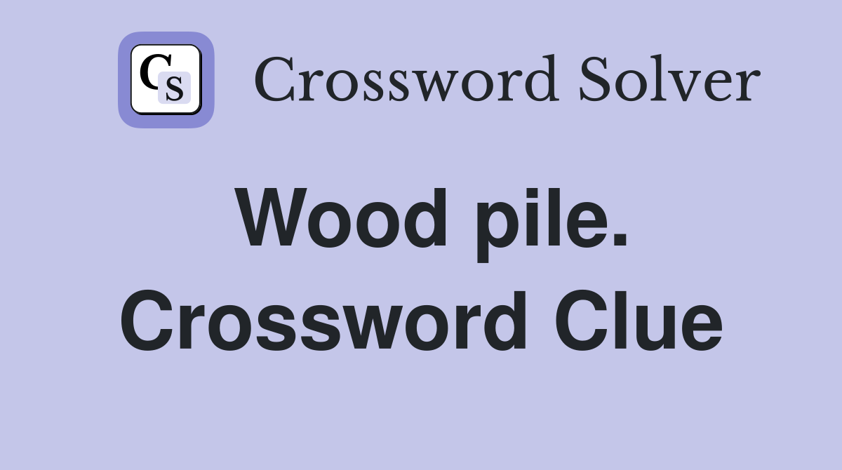 Wood pile. Crossword Clue