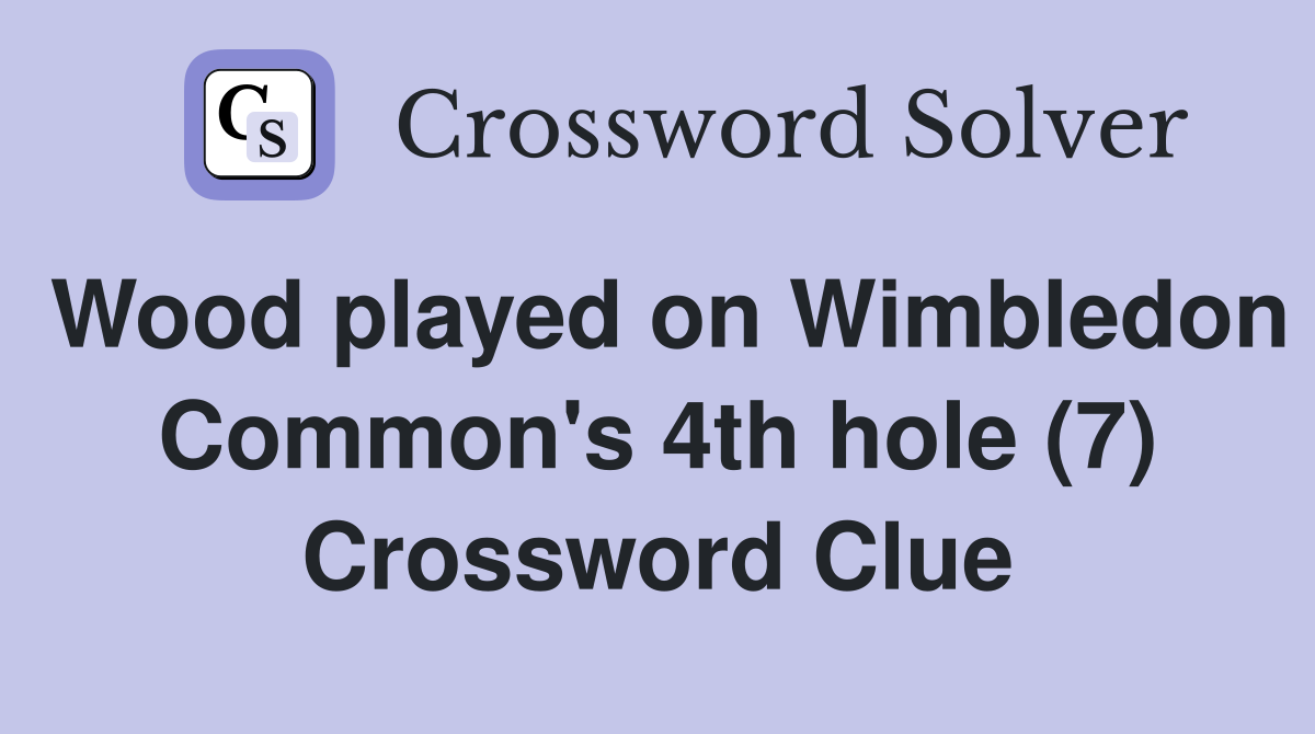 Wood played on Wimbledon Common's 4th hole (7) Crossword Clue