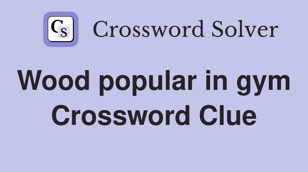 Wood popular in gym  Crossword Clue