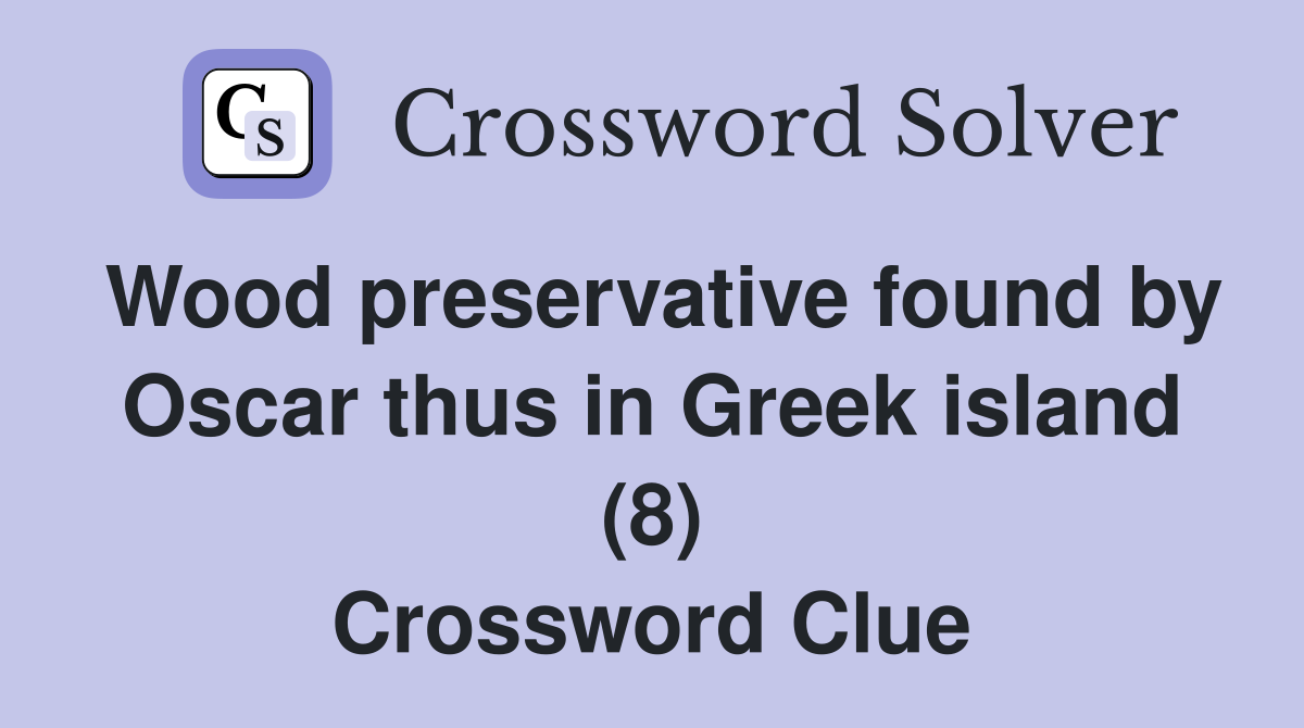 Wood preservative found by Oscar thus in Greek island (8) Crossword Clue