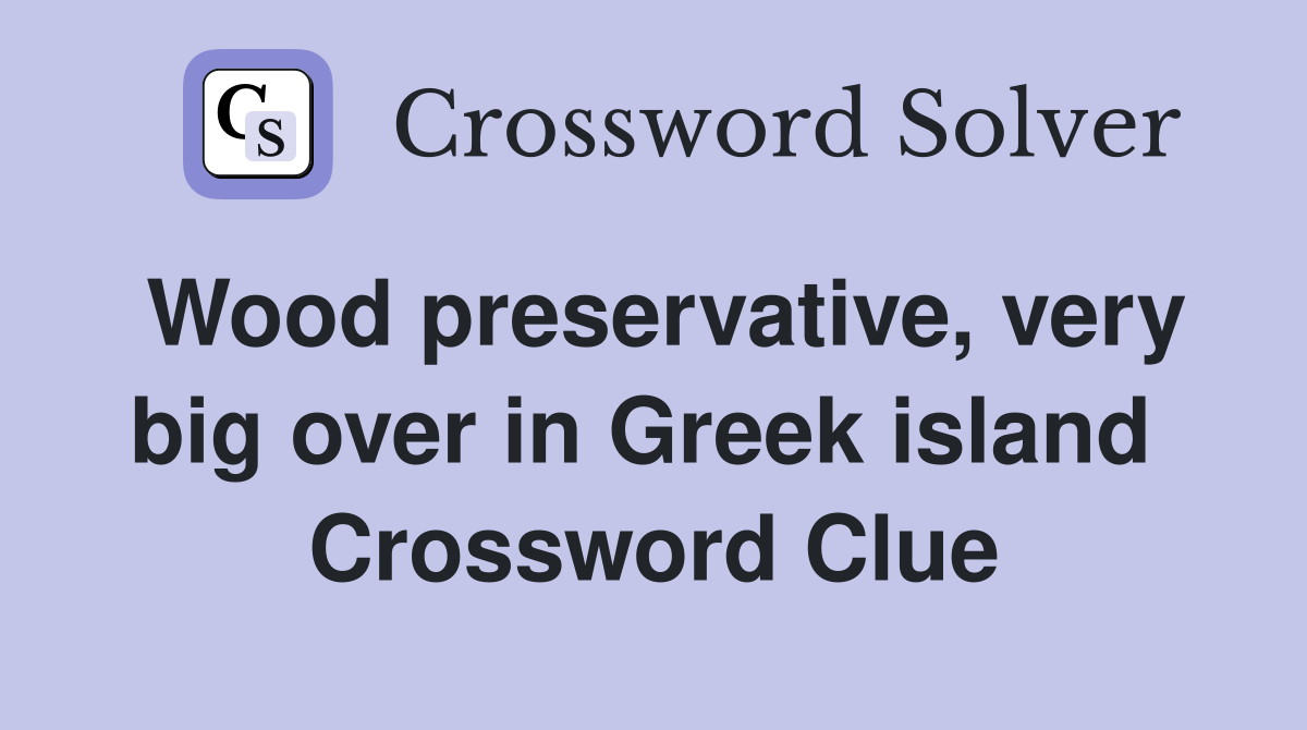 Wood preservative, very big over in Greek island  Crossword Clue