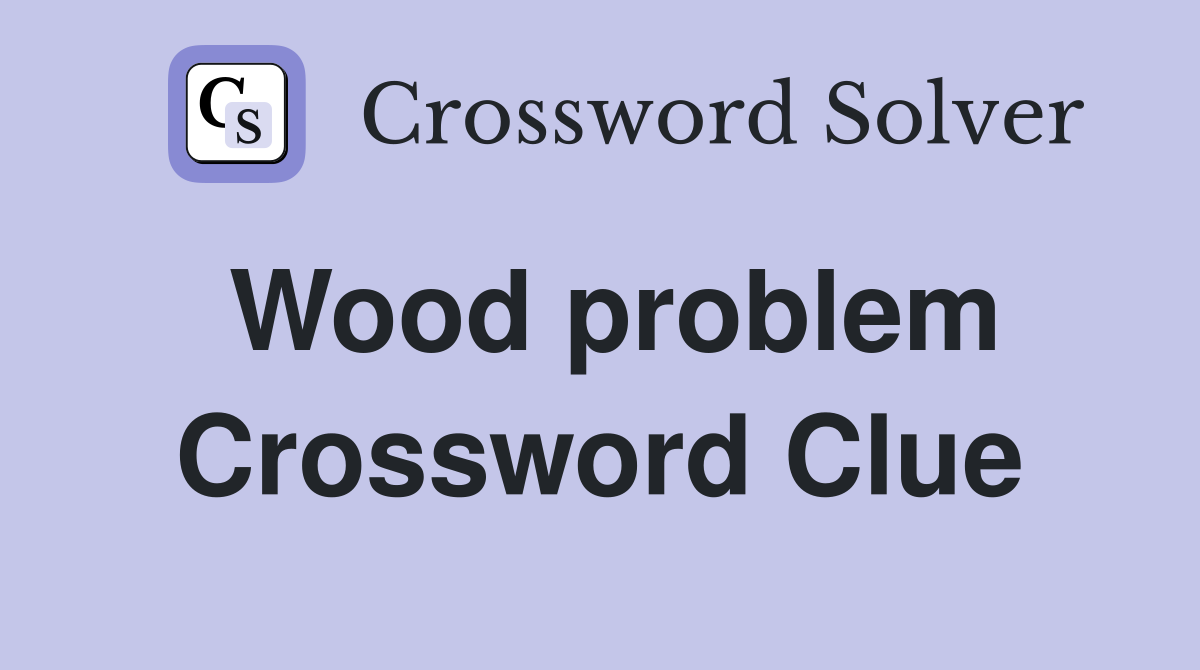 Wood problem Crossword Clue