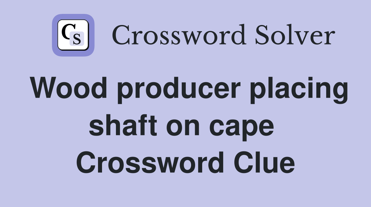 Wood producer placing shaft on cape  Crossword Clue