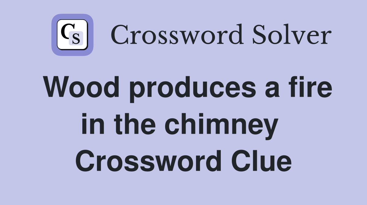 Wood produces a fire in the chimney  Crossword Clue