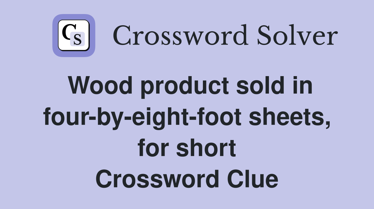 Wood product sold in four-by-eight-foot sheets, for short Crossword Clue