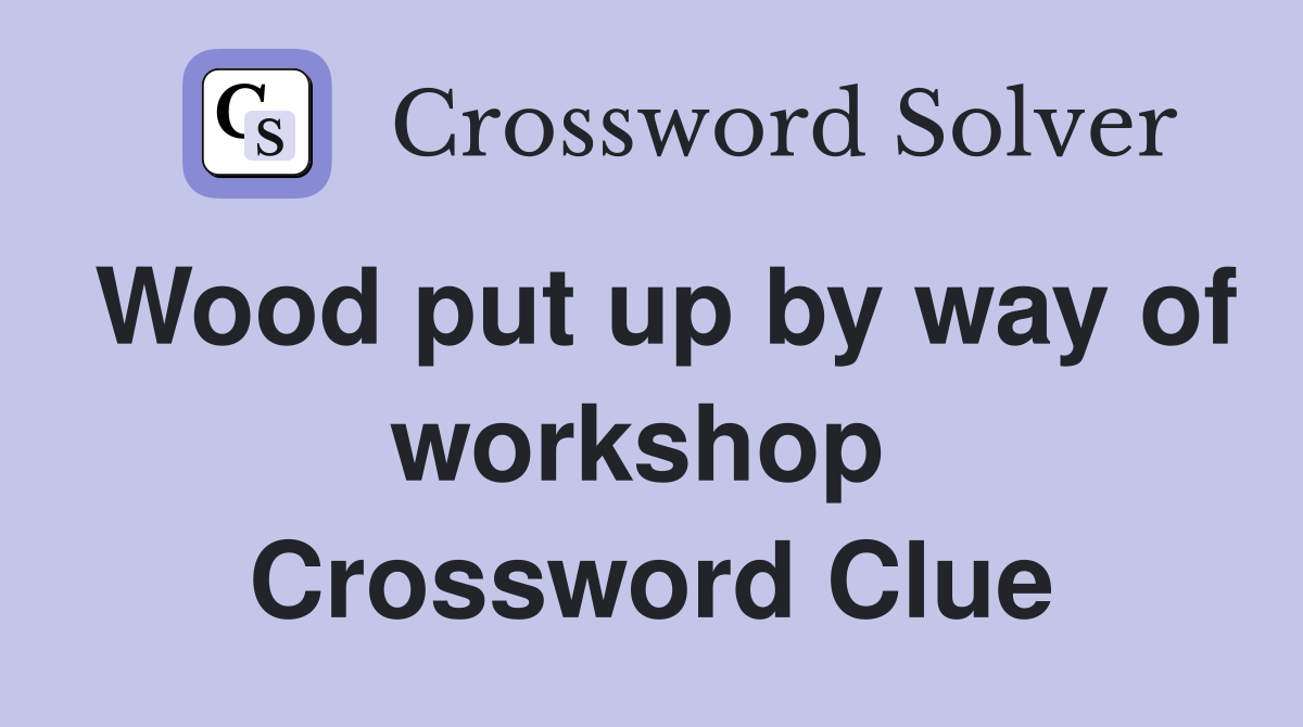 Wood put up by way of workshop  Crossword Clue