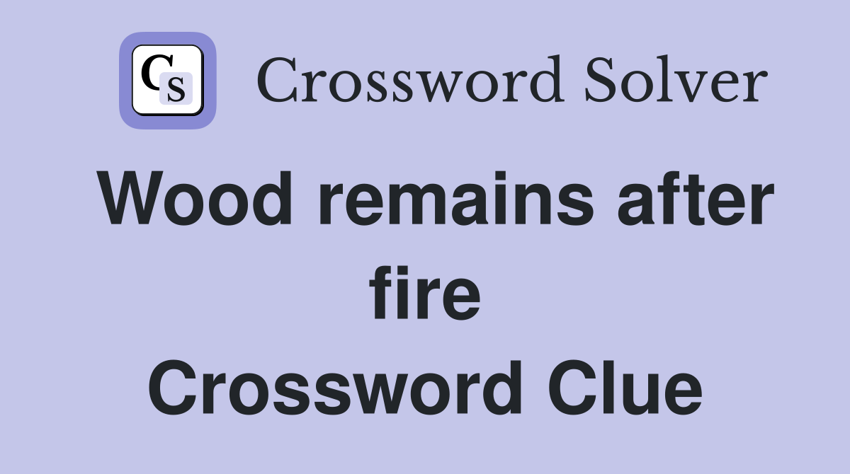 Wood remains after fire Crossword Clue