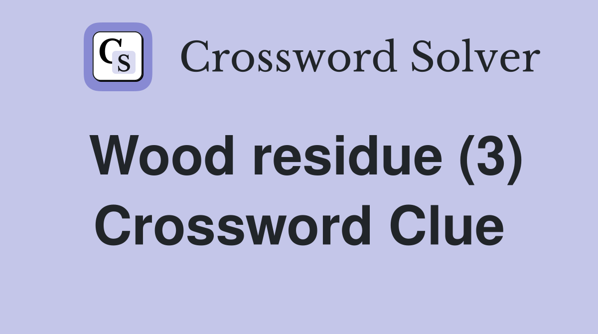 Wood residue (3) Crossword Clue