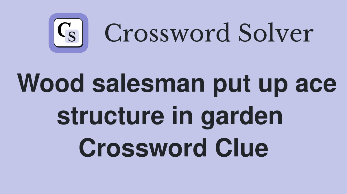 Wood salesman put up ace structure in garden  Crossword Clue