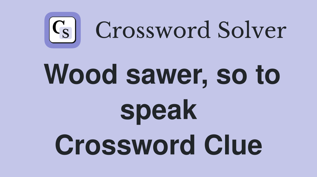 Wood sawer, so to speak Crossword Clue