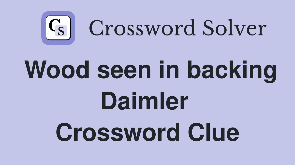Wood seen in backing Daimler  Crossword Clue