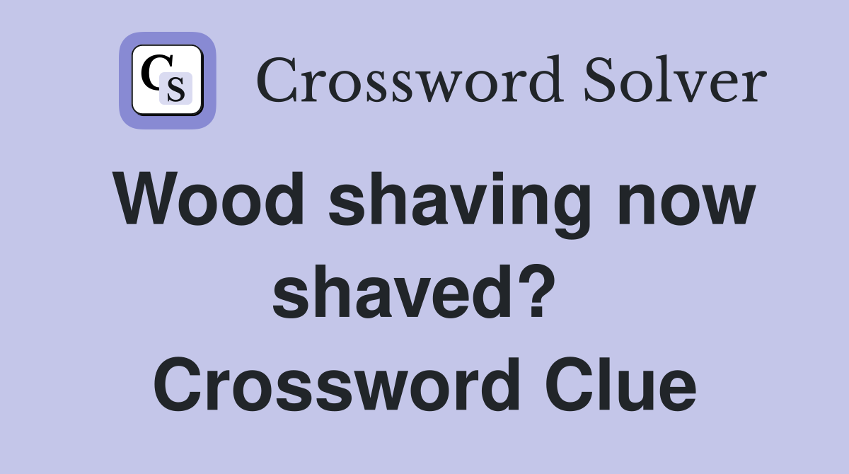 Wood shaving now shaved?  Crossword Clue