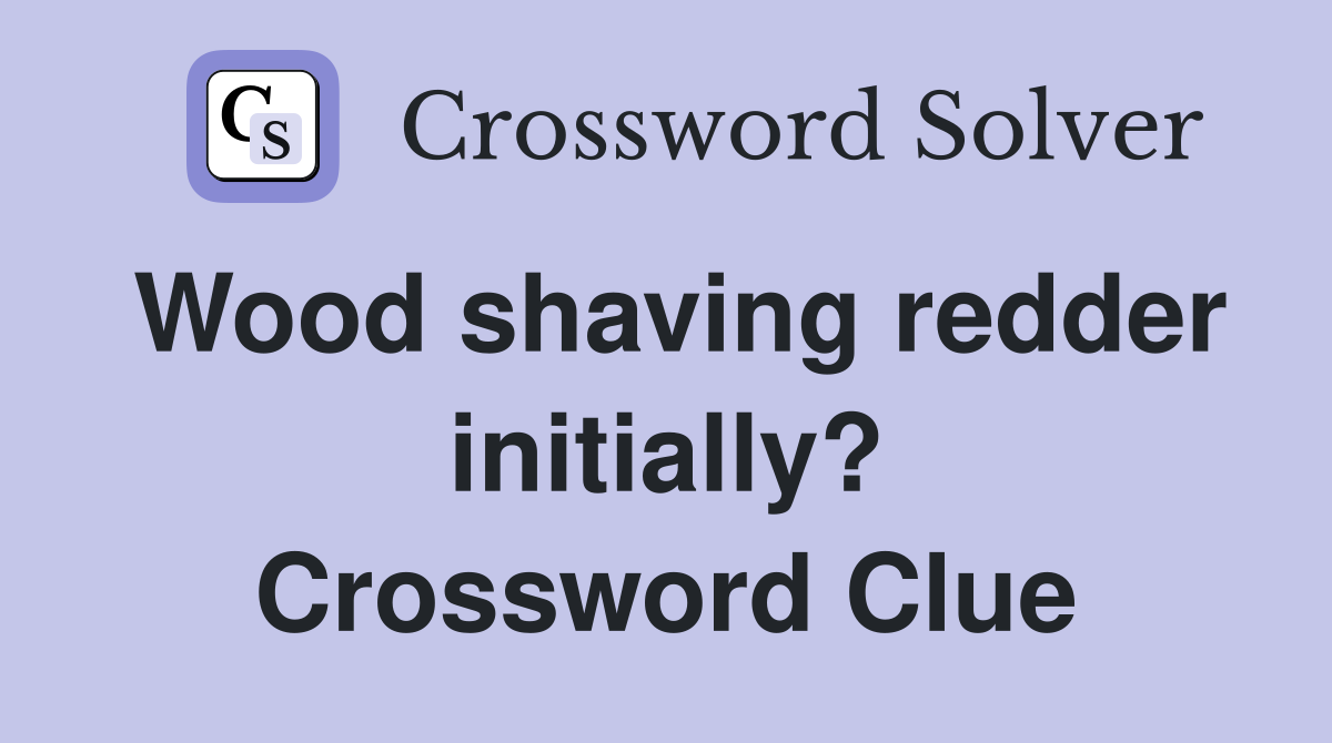 Wood shaving redder initially? Crossword Clue