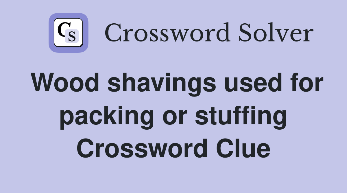 Wood shavings used for packing or stuffing Crossword Clue