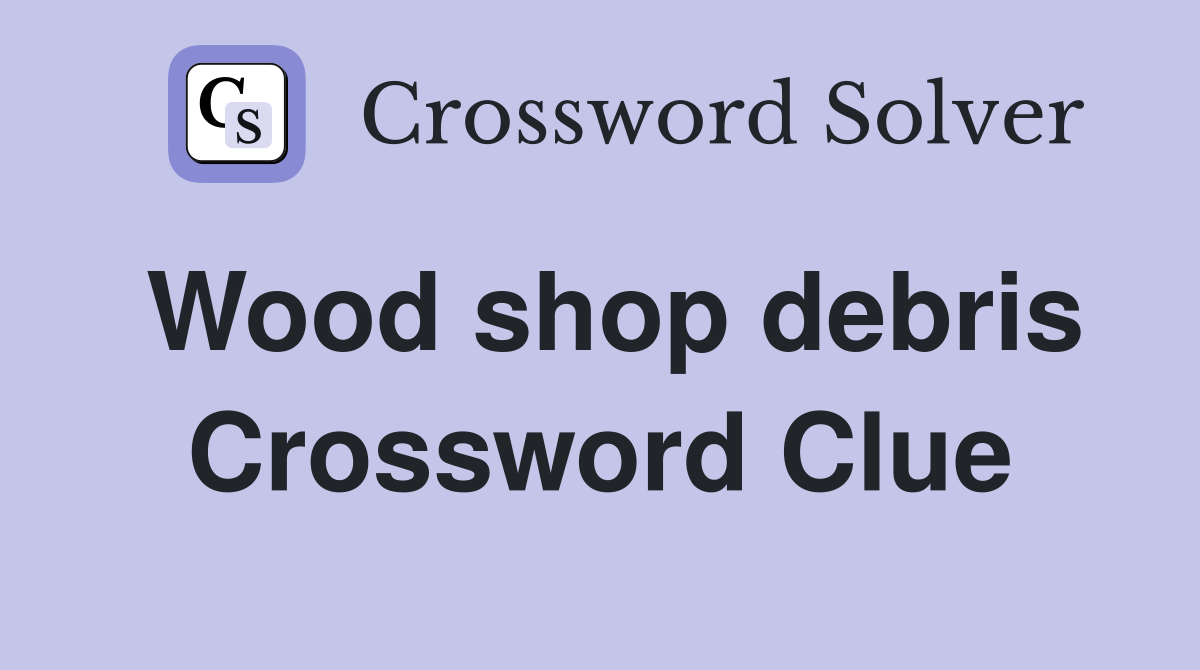 Wood shop debris Crossword Clue