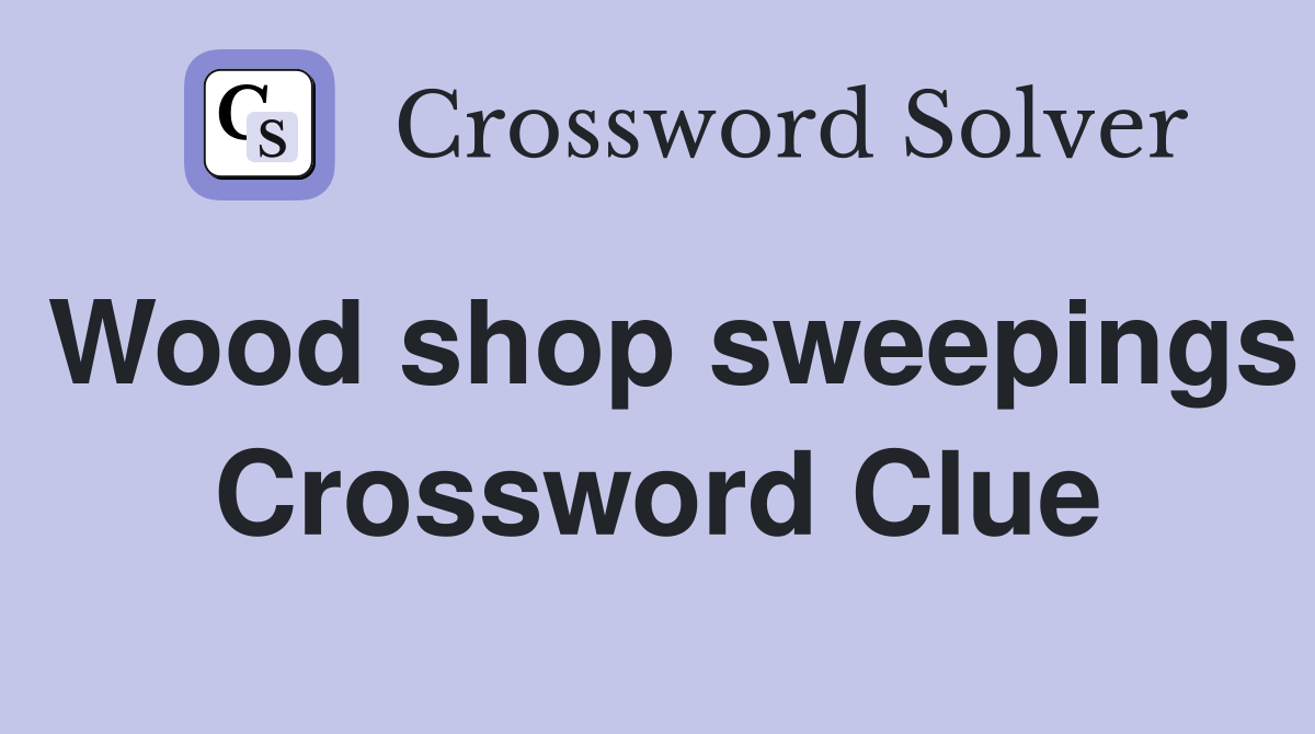 Wood shop sweepings Crossword Clue