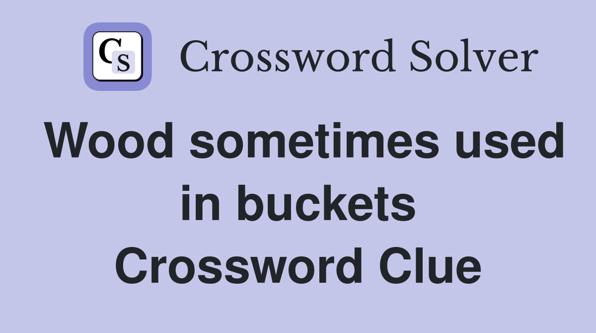 Wood sometimes used in buckets Crossword Clue