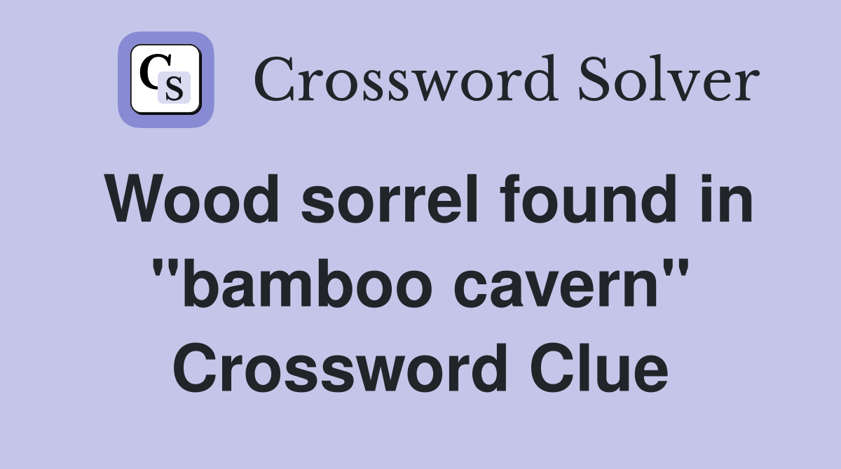 Wood sorrel found in "bamboo cavern" Crossword Clue