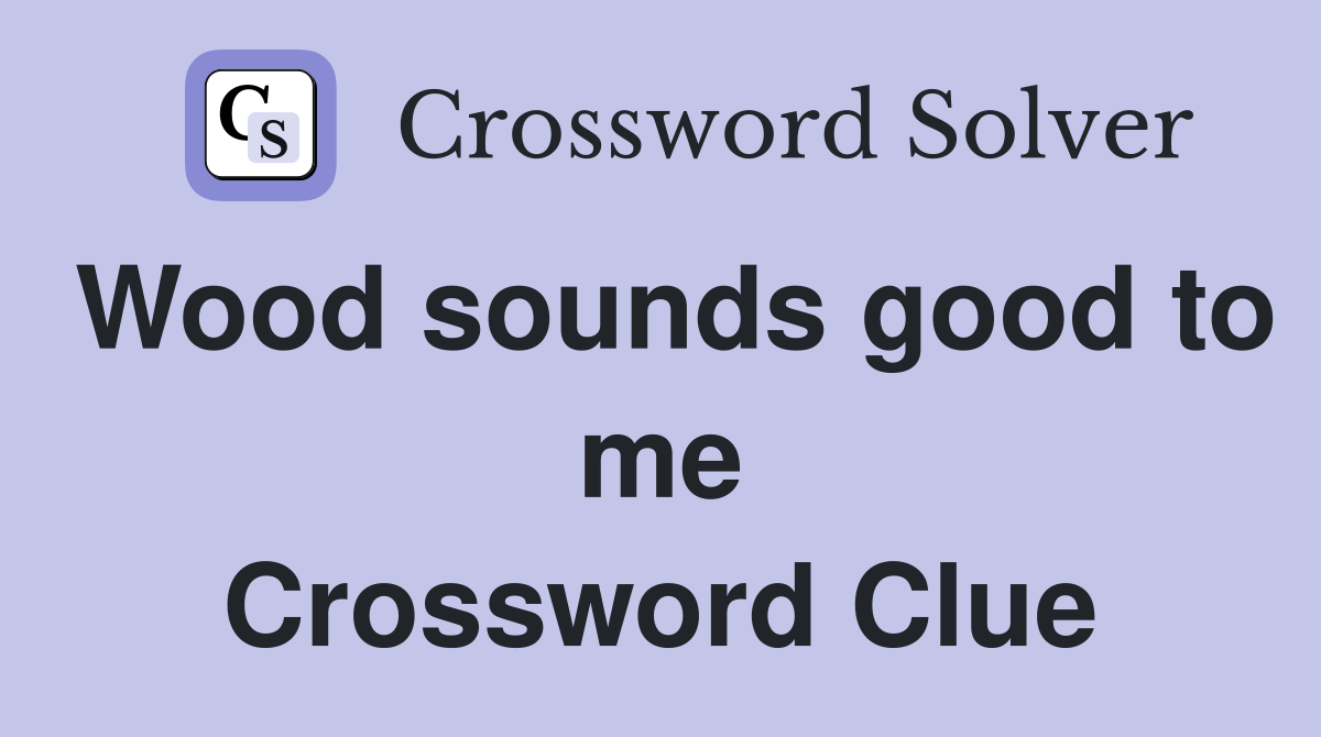 Wood sounds good to me Crossword Clue