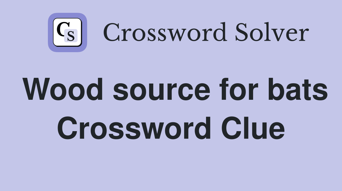 Wood source for bats Crossword Clue