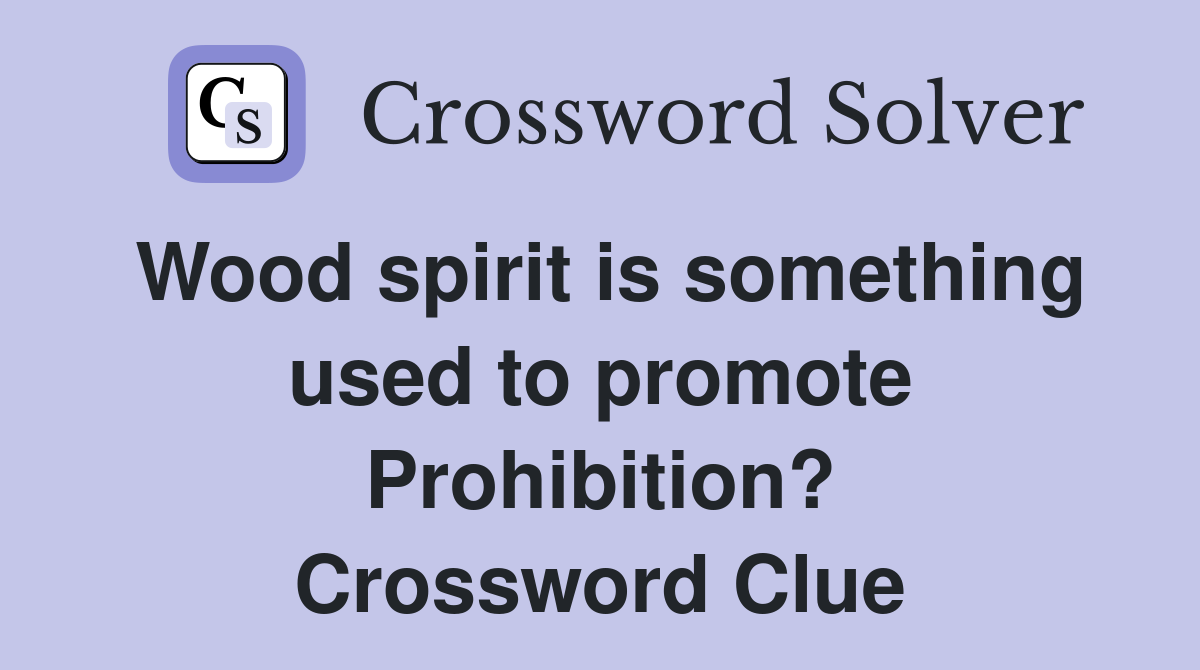 Wood spirit is something used to promote Prohibition? Crossword Clue
