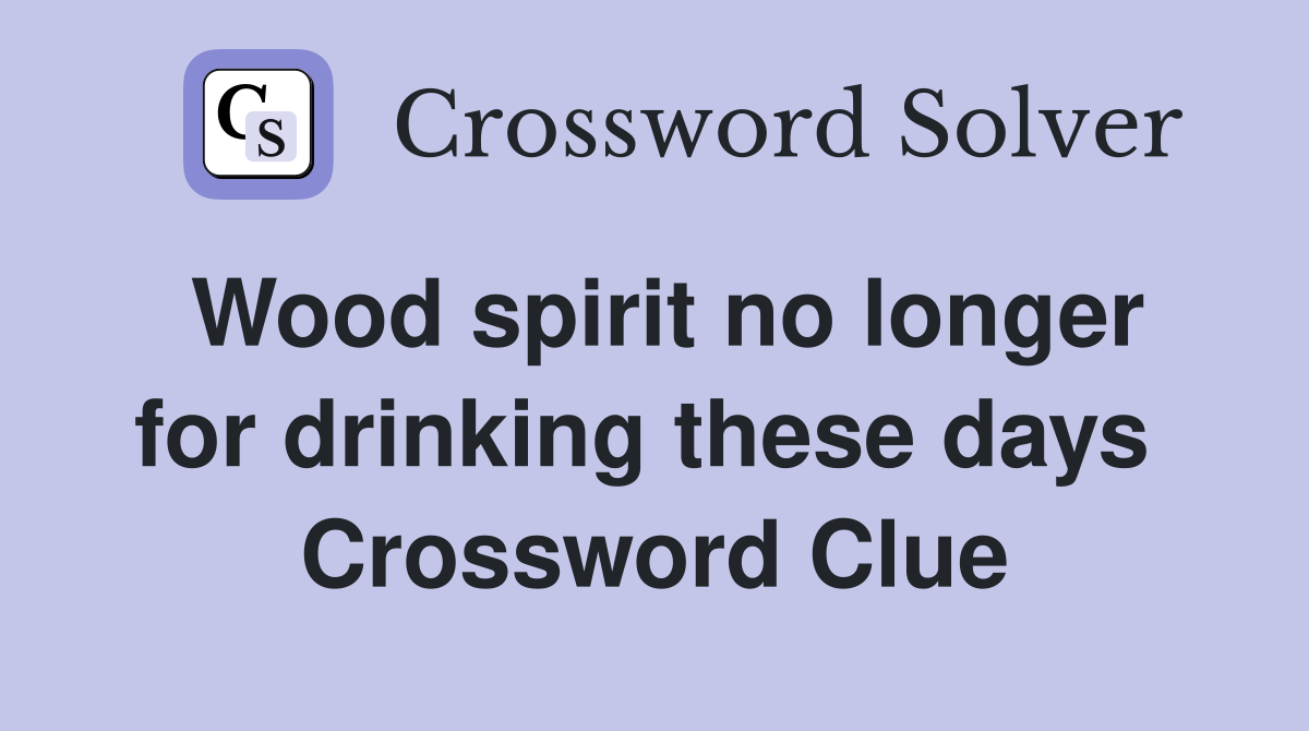 Wood spirit no longer for drinking these days  Crossword Clue