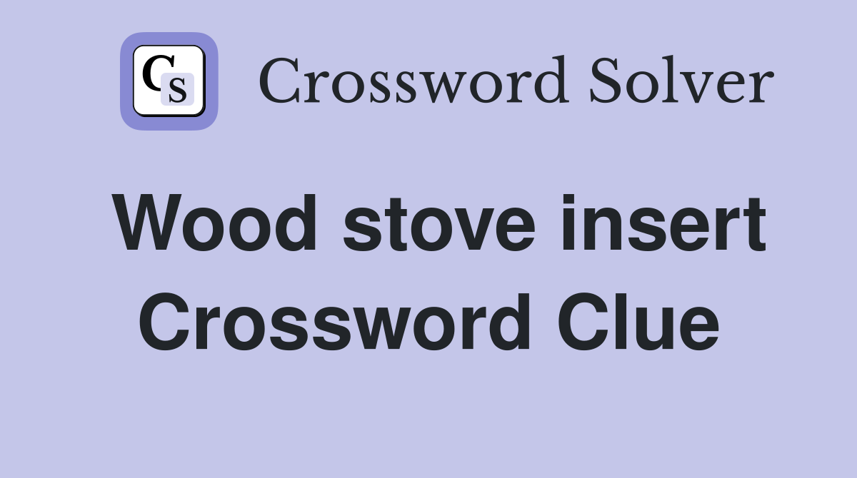 Wood stove insert Crossword Clue
